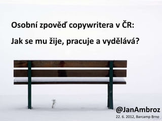 Osobní zpověď copywritera v ČR:
Jak se mu žije, pracuje a vydělává?




                            @JanAmbroz
                            22. 6. 2012, Barcamp Brno
 