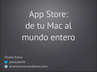 App Store:
           de tu Mac al
           mundo entero

Álvaro Aroca
   aarocatwitt
   alvaroaroca.wordpress.com
 