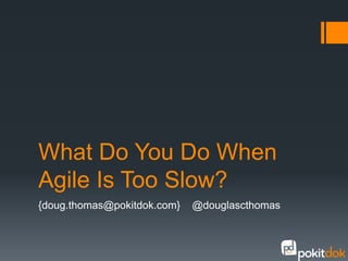 What Do You Do When
Agile Is Too Slow?
{doug.thomas@pokitdok.com}   @douglascthomas
 