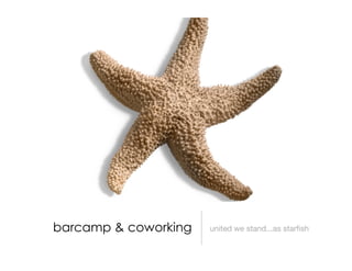 Barcamp and Coworking: United We Stand...as Starfish