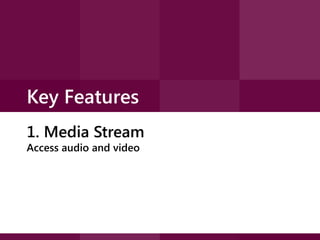 Key Features
1. Media Stream
Access audio and video

 