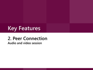 Key Features
2. Peer Connection
Audio and video session

 