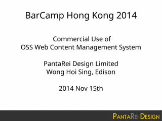 BarCamp Hong Kong 2014
Commercial Use of
OSS Web Content Management System
PantaRei Design Limited
Wong Hoi Sing, Edison
2014 Nov 15th
 
