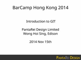 BarCamp Hong Kong 2014
Introduction to GIT
PantaRei Design Limited
Wong Hoi Sing, Edison
2014 Nov 15th
 