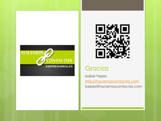 Gracias
Isabel Yepes
http://hacemoscontactos.com
iyepes@hacemoscontactos.com
 