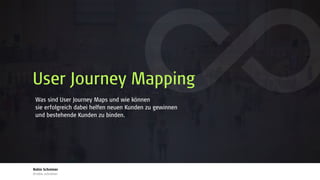 Was sind User Journey Maps und wie können 
sie erfolgreich dabei helfen neuen Kunden zu gewinnen 
und bestehende Kunden zu binden.
Robin Schreiner
@robin_schreiner
User Journey Mapping
 