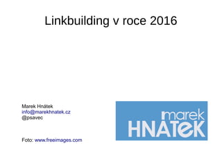Linkbuilding v roce 2016
Marek Hnátek
info@marekhnatek.cz
@psavec
Foto: www.freeimages.com
 