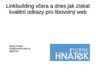 Linkbuilding včera a dnes jak získat
kvalitní odkazy pro libovolný web
Marek Hnátek
info@marekhnatek.cz
@psavec
 