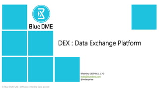 © Blue DME SAS | Diffusion interdite sans accord
DEX : Data Exchange Platform
Mathieu DESPRIEE, CTO
mde@bluedme.com
@mdespriee
 
