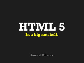HTML 5
In a big nutshell.




  Lennart Schoors
 