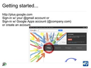 Getting started...
http://plus.google.com
Sign-in w/ your @gmail account or
Sign-in w/ Google Apps account (@company.com)
or create an account.
 