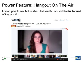 Power Feature: Hangout On The Air
Invite up to 9 people to video chat and broadcast live to the rest
of the world.
 
