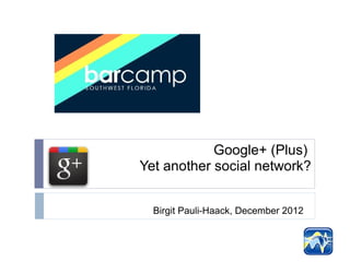 Google+ (Plus)
Yet another social network?


  Birgit Pauli-Haack, December 2012
 