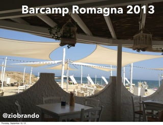 Barcamp Romagna 2013
@ziobrando
Thursday, September 19, 13
 