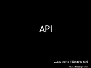 API


      ...czy warto i dlaczego tak?
                  http://tepper.pl/autor