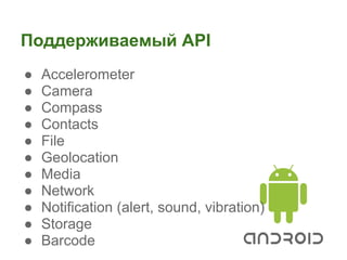 Поддерживаемый API
●   Accelerometer
●   Camera
●   Compass
●   Contacts
●   File
●   Geolocation
●   Media
●   Network
●   Notification (alert, sound, vibration)
●   Storage
●   Barcode
 