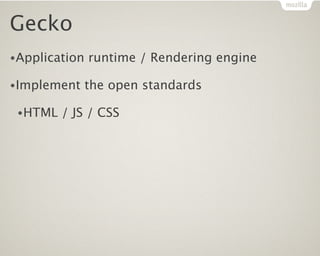 Gecko
•Application   runtime / Rendering engine

•Implement     the open standards

 •HTML   / JS / CSS
 