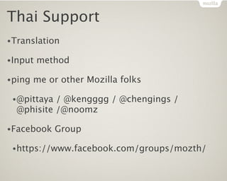Thai Support
•Translation

•Input   method

•ping   me or other Mozilla folks

 •@pittaya / @kengggg / @chengings /
  @phisite /@noomz

•Facebook    Group

 •https://www.facebook.com/groups/mozth/
 