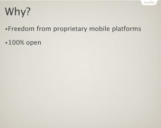 Why?
•Freedom   from proprietary mobile platforms

•100%   open
 