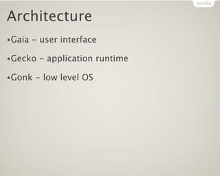 Architecture
•Gaia   - user interface

•Gecko   - application runtime

•Gonk   - low level OS
 