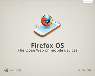 Firefox OS
The Open Web on mobile devices




                                 Oct 20th, 2012
 
