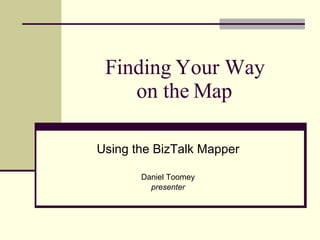 Finding Your Way on the Map Using the BizTalk Mapper Daniel Toomey presenter 