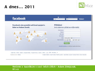 A dnes... 2011 Nelžete zákazníkům v sociálních sítích - Adam Zbiejczuk, H1.cz 