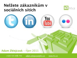 Nelžete zákazníkům v
 sociálních sítích




Adam Zbiejczuk - říjen 2011
   +420 725 009 745   adam.zbiejczuk@h1.cz   www.h1.cz
 
