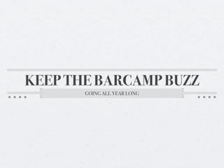 KEEP THE BARCAMP BUZZ
       GOING ALL YEAR LONG
 