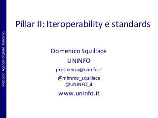 IndicatoriAgendaDigitale:barcamp
Pillar II: Iteroperability e standards
Domenico Squillace
UNINFO
presidenza@uninfo.it
@mimmo_squillace
@UNINFO_it
www.uninfo.it
 