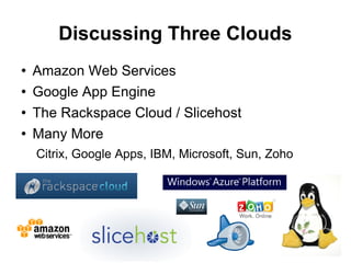 Discussing Three Clouds
   Amazon Web Services
   Google App Engine
   The Rackspace Cloud / Slicehost
   Many More
    Citrix, Google Apps, IBM, Microsoft, Sun, Zoho




                                                     10
 
