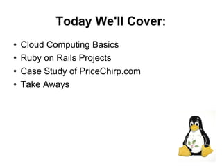 Today We'll Cover:
   Cloud Computing Basics
   Ruby on Rails Projects
   Case Study of PriceChirp.com
   Take Aways




                                   2
 