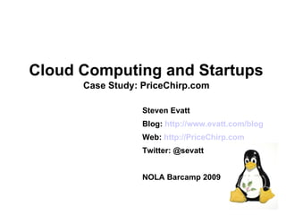 Cloud Computing and Startups
      Case Study: PriceChirp.com

                  Steven Evatt
                  Blog: http://www.evatt.com/blog
                  Web: http://PriceChirp.com
                  Twitter: @sevatt


                  NOLA Barcamp 2009
 