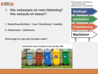 DrKPI.de
1. Nutzerfreundlichkeit – User Friendliness / Usability
2. Nützlichkeit - Usefulness
Wie bringe ich das dem Kunden rüber?
1. Wie verbessere ich mein Marketing?
Wie verkaufe ich besser?
 