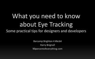 What you need to know about Eye TrackingSome practical tips for designers and developers Barcamp Brighton 4 #bcb4 Harry Brignull 90percentofeverything.com 