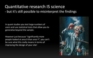 Quantitative research IS science   - but it’s still possible to misinterpret the findings<br />In quant studies you test l...