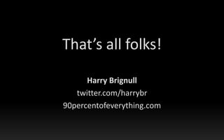 That’s all folks!<br />Harry Brignull<br />twitter.com/harrybr<br />90percentofeverything.com<br />