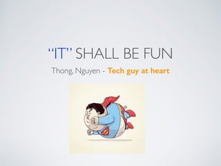 “IT” SHALL BE FUN
Thong, Nguyen - Tech guy at heart
 