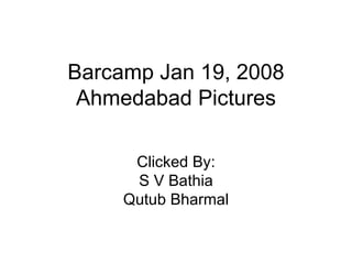 Barcamp Jan 19, 2008 Ahmedabad Pictures Clicked By: S V Bathia Qutub Bharmal 