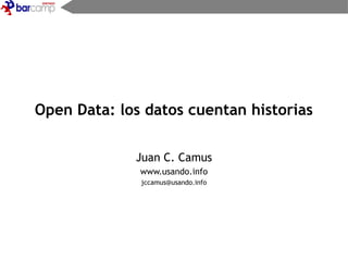 Open Data: los datos cuentan historias
Juan C. Camus
www.usando.info
jccamus@usando.info
 