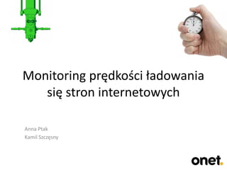 Monitoring prędkości ładowania
się stron internetowych
Anna Ptak
Kamil Szczęsny

 