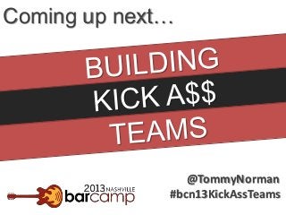 Coming up next…

@TommyNorman
#bcn13KickAssTeams

 