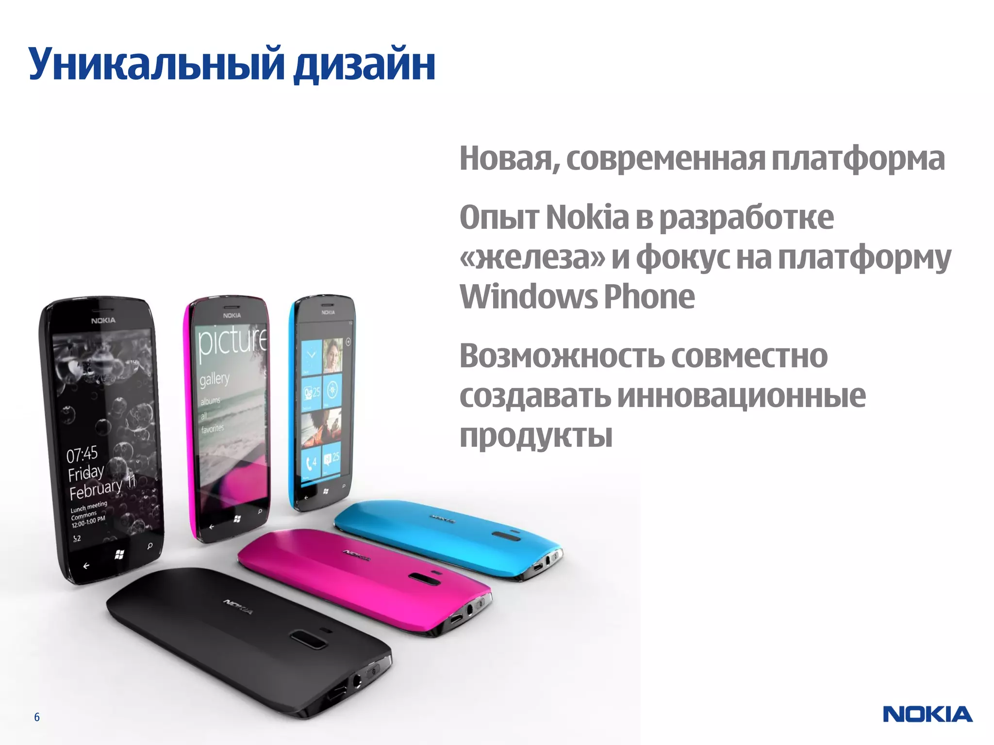 Уникальный дизайн

                    Новая, современная платформа
                    Опыт Nokia в разработке
                    «железа» и фокус на платформу
                    Windows Phone
                    Возможность совместно
                    создавать инновационные
                    продукты




6
 