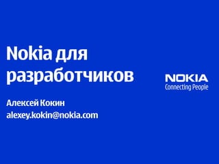 Nokia для
разработчиков
Алексей Кокин
alexey.kokin@nokia.com
 