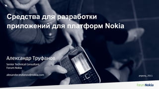 Средства для разработки
приложений для платформ Nokia



Александр Труфанов
Senior Technical Consultant
Forum Nokia

alexander.trufanov@nokia.com    апрель, 2011
 