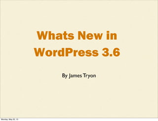 Whats New in
WordPress 3.6
By James Tryon
Monday, May 20, 13
 