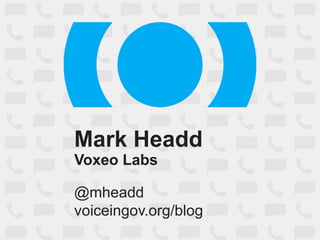 Mark Headd
Voxeo Labs
@mheadd
voiceingov.org/blog
 