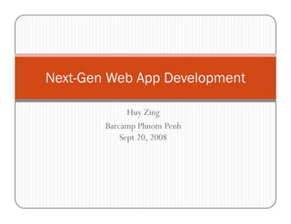 Next-Gen Web App Development

              Huy Zing
        Barcamp Phnom Penh
            Sept 20, 2008