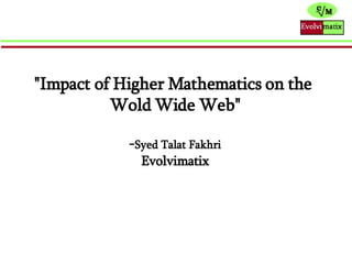 &quot;Impact of Higher Mathematics on the  Wold Wide Web&quot; - Syed Talat Fakhri Evolvimatix 