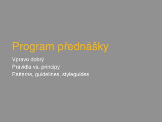 Program přednášky
Vpravo dobrý
Pravidla vs. principy
Patterns, guidelines, styleguides
 